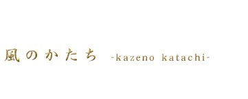 風のかたち　-kazeno katachi-