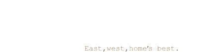 East,west,home’s best.